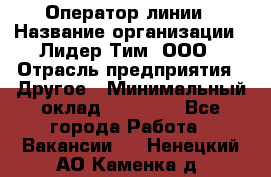 Оператор линии › Название организации ­ Лидер Тим, ООО › Отрасль предприятия ­ Другое › Минимальный оклад ­ 34 000 - Все города Работа » Вакансии   . Ненецкий АО,Каменка д.